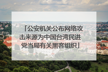 公安机关公布网络攻击来源为中国台湾民进党当局有关黑客组织