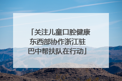 关注儿童口腔健康 东西部协作浙江驻巴中帮扶队在行动