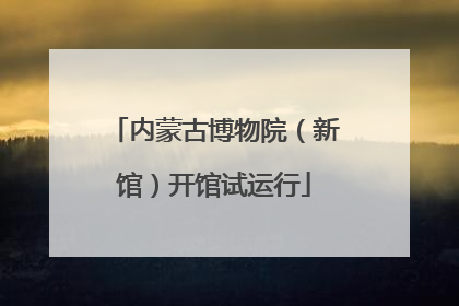内蒙古博物院（新馆）开馆试运行