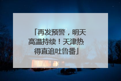再发预警，明天高温持续！天津热得直追吐鲁番