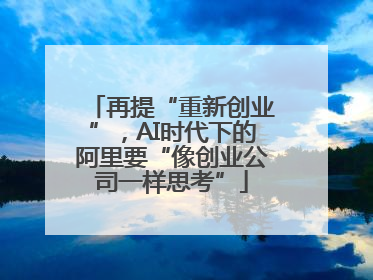 再提“重新创业”，AI时代下的阿里要“像创业公司一样思考”