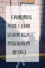 再推惠民举措！日照这家医院大型设备检查费7折