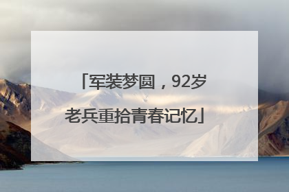 军装梦圆，92岁老兵重拾青春记忆