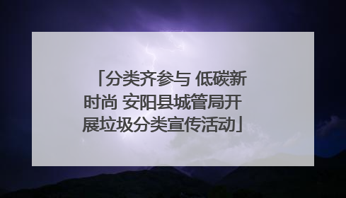 分类齐参与 低碳新时尚 安阳县城管局开展垃圾分类宣传活动