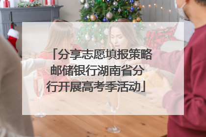 分享志愿填报策略 邮储银行湖南省分行开展高考季活动
