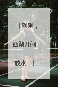 刚刚，西湖开闸放水！