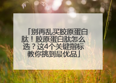 别再乱买胶原蛋白肽！胶原蛋白肽怎么选？这4个关键指标教你挑到最优品