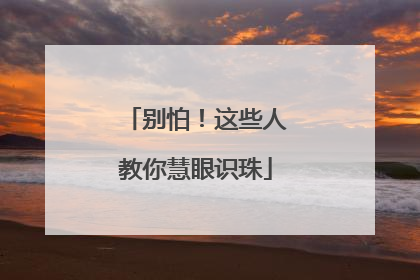 别怕！这些人教你慧眼识珠