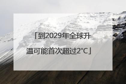 到2029年全球升温可能首次超过2℃