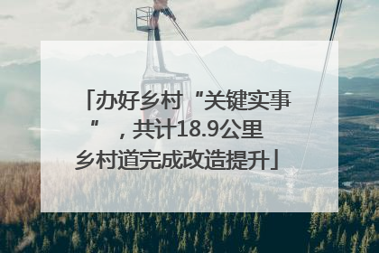 办好乡村“关键实事”，共计18.9公里乡村道完成改造提升