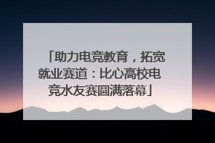 助力电竞教育，拓宽就业赛道：比心高校电竞水友赛圆满落幕