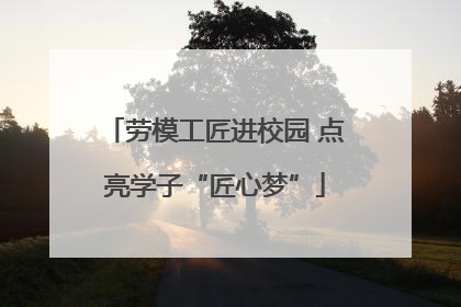 劳模工匠进校园 点亮学子“匠心梦”