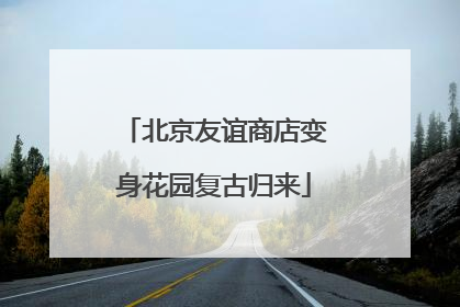 北京友谊商店变身花园复古归来