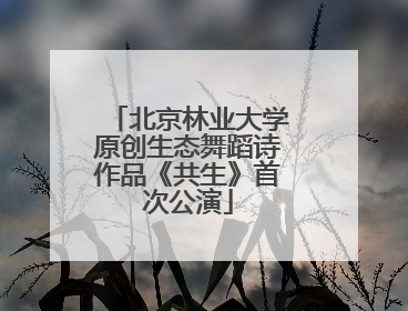 北京林业大学原创生态舞蹈诗作品《共生》首次公演