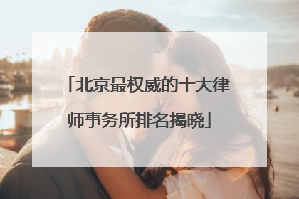 北京最权威的十大律师事务所排名揭晓