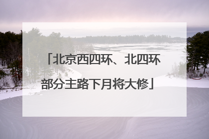北京西四环、北四环部分主路下月将大修