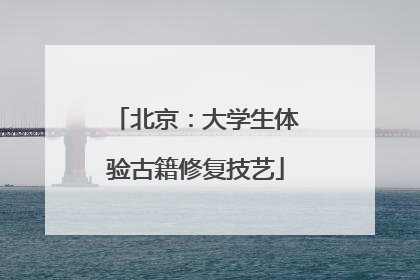 北京：大学生体验古籍修复技艺