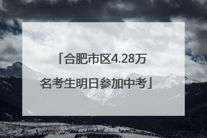 合肥市区4.28万名考生明日参加中考