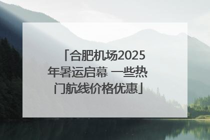 合肥机场2025年暑运启幕 一些热门航线价格优惠