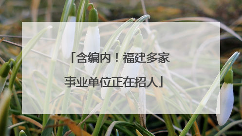 含编内！福建多家事业单位正在招人