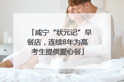 咸宁“状元记”早餐店，连续8年为高考生提供爱心餐