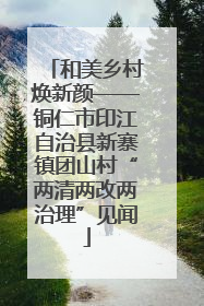 和美乡村焕新颜——铜仁市印江自治县新寨镇团山村“两清两改两治理”见闻