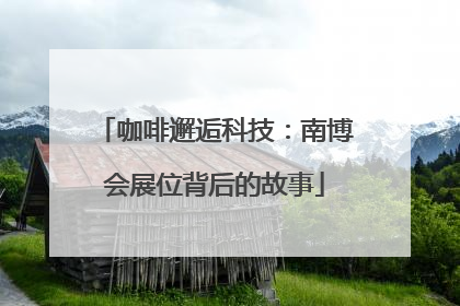 咖啡邂逅科技：南博会展位背后的故事