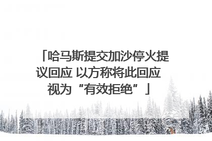 哈马斯提交加沙停火提议回应 以方称将此回应视为“有效拒绝”