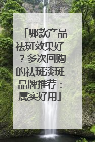 哪款产品祛斑效果好？多次回购的祛斑淡斑品牌推荐：属实好用