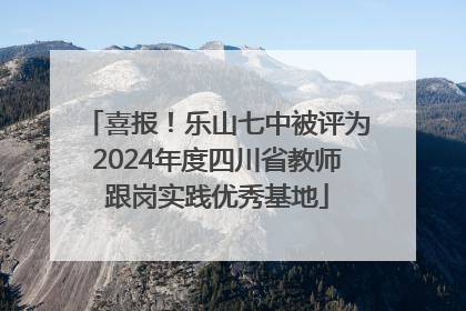 喜报！乐山七中被评为2024年度四川省教师跟岗实践优秀基地