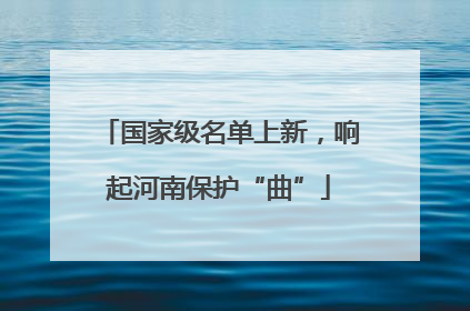 国家级名单上新，响起河南保护“曲”