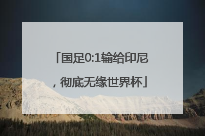 国足0:1输给印尼，彻底无缘世界杯