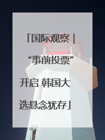国际观察｜“事前投票”开启 韩国大选悬念犹存