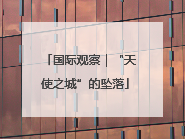 国际观察｜“天使之城”的坠落