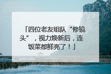 四位老友组队“修镜头”，视力焕新后，连饭菜都鲜亮了！