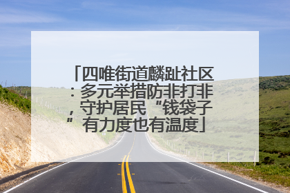 四唯街道麟趾社区：多元举措防非打非，守护居民“钱袋子”有力度也有温度