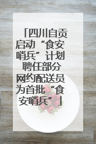 四川自贡启动“食安哨兵”计划 聘任部分网约配送员为首批“食安哨兵”