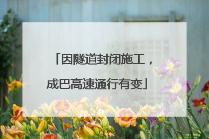 因隧道封闭施工，成巴高速通行有变