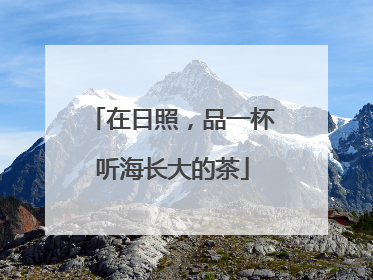 在日照，品一杯听海长大的茶