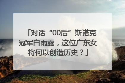 对话“00后”斯诺克冠军白雨露，这位广东女将何以创造历史？