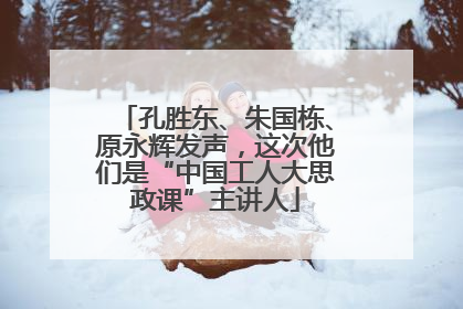 孔胜东、朱国栋、原永辉发声，这次他们是“中国工人大思政课”主讲人