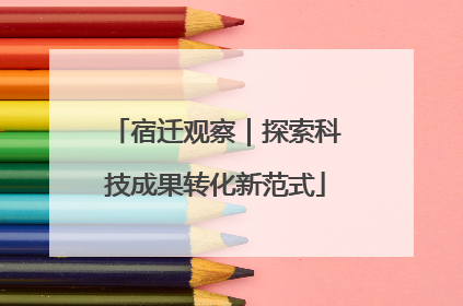 宿迁观察｜探索科技成果转化新范式