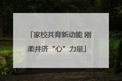 家校共育新动能 刚柔并济“心”力量