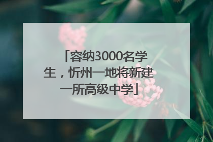 容纳3000名学生，忻州一地将新建一所高级中学