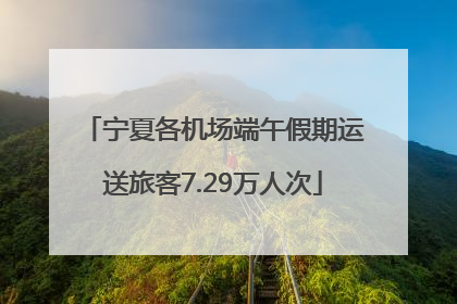 宁夏各机场端午假期运送旅客7.29万人次