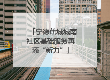 宁德蕉城城南社区基础服务再添“新力”