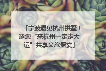 宁波遇见杭州拱墅！邀您“来杭州一定走大运”共享文旅盛宴
