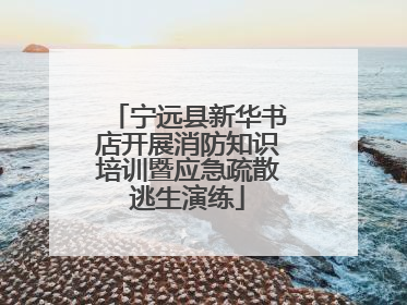 宁远县新华书店开展消防知识培训暨应急疏散逃生演练