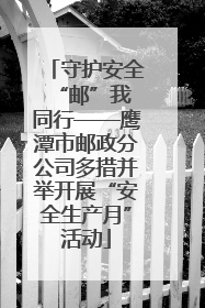 守护安全 “邮”我同行——鹰潭市邮政分公司多措并举开展“安全生产月”活动