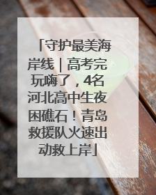守护最美海岸线｜高考完玩嗨了，4名河北高中生夜困礁石！青岛救援队火速出动救上岸